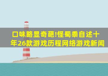 口味略显奇葩!怪蜀黍自述十年26款游戏历程网络游戏新闻