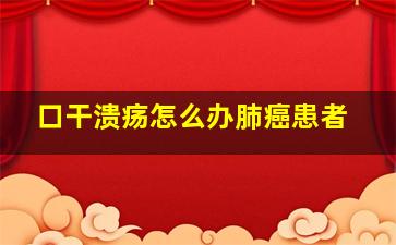 口干,溃疡怎么办肺癌患者