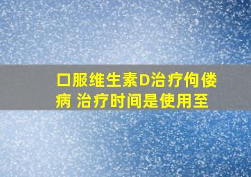 口服维生素D治疗佝偻病, 治疗时间是使用至