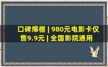 口碑爆棚 | 980元电影卡仅售9.9元 | 全国影院通用 | 不限影片及...