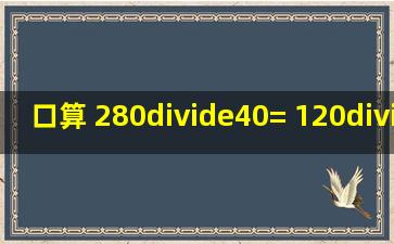 口算 280÷40= 120÷12= 11×7= 6200-200= 270÷30= 540+60= 39÷...