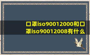 口罩iso90012000和口罩iso90012008有什么区别(