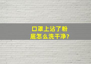 口罩上沾了粉底怎么洗干净?