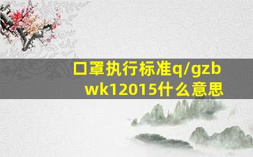 口罩执行标准q/gzbwk12015什么意思