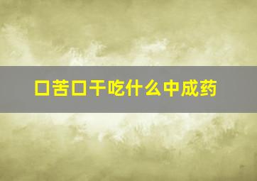 口苦口干吃什么中成药