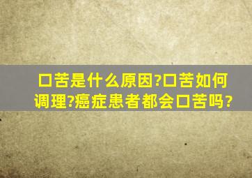 口苦是什么原因?口苦如何调理?癌症患者都会口苦吗?