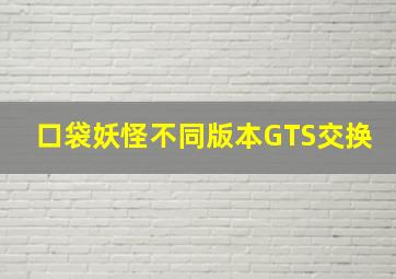 口袋妖怪不同版本GTS交换