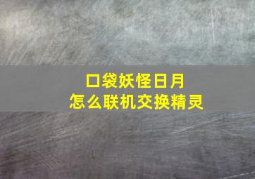 口袋妖怪日月 怎么联机交换精灵