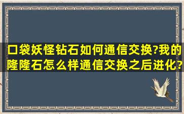 口袋妖怪钻石如何通信交换?我的隆隆石怎么样通信交换之后进化?