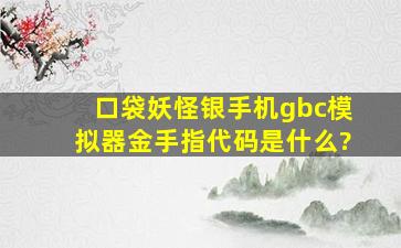 口袋妖怪银手机gbc模拟器金手指代码是什么?