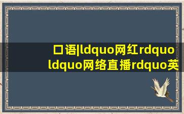 口语|“网红”“网络直播”英文怎么说