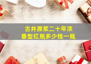 古井原浆二十年浓香型红瓶多少钱一瓶