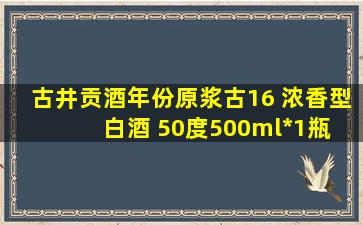 古井贡酒年份原浆古16 浓香型白酒 50度500ml*1瓶 单瓶装(新老包装...