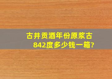 古井贡酒年份原浆古8,42度多少钱一箱?