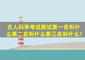 古人科举考试殿试第一名叫什么第二名叫什么第三名叫什么?