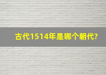 古代1514年是哪个朝代?