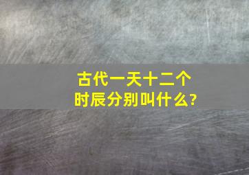 古代一天十二个时辰分别叫什么?