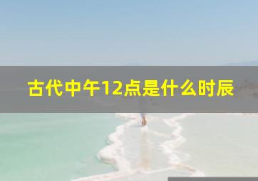 古代中午12点是什么时辰