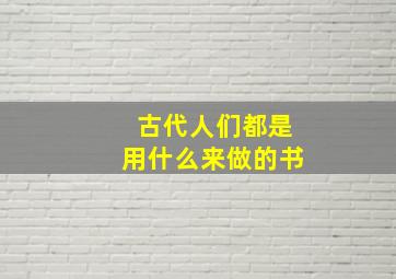 古代人们都是用什么来做的书