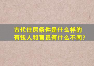 古代住房条件是什么样的 有钱人和官员有什么不同?