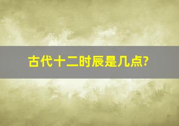 古代十二时辰是几点?