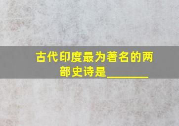 古代印度最为著名的两部史诗是___,____