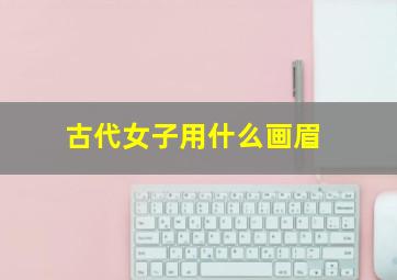 古代女子用什么画眉