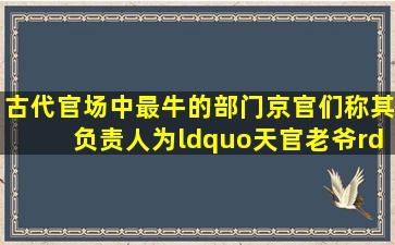 古代官场中最牛的部门,京官们称其负责人为“天官老爷”