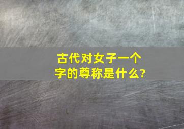 古代对女子一个字的尊称是什么?