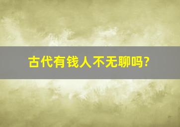 古代有钱人不无聊吗?