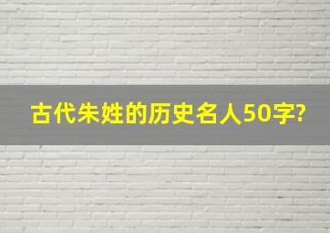 古代朱姓的历史名人50字?