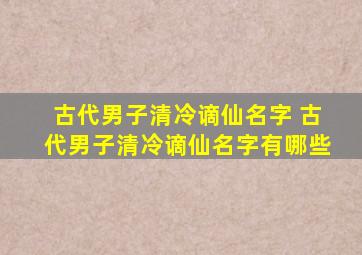 古代男子清冷谪仙名字 古代男子清冷谪仙名字有哪些