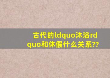 古代的“沐浴”和休假什么关系??