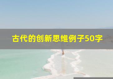 古代的创新思维例子50字(