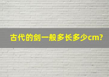 古代的剑一般多长,多少cm?