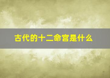 古代的十二命宫是什么