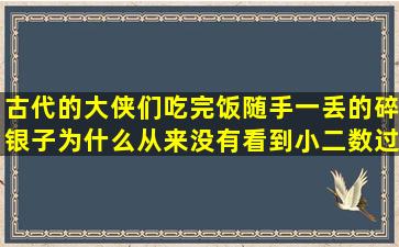 古代的大侠们吃完饭随手一丢的碎银子,为什么从来没有看到小二数过?