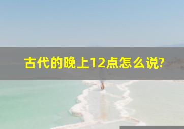 古代的晚上12点怎么说?