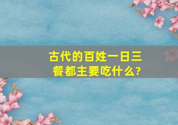 古代的百姓一日三餐都主要吃什么?