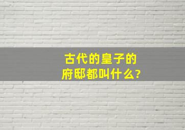 古代的皇子的府邸都叫什么?