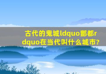 古代的鬼城“酆都”在当代叫什么城市?