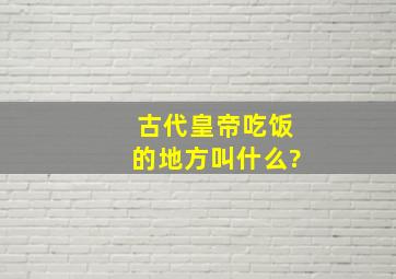 古代皇帝吃饭的地方叫什么?