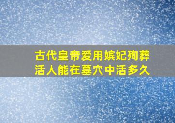 古代皇帝爱用嫔妃殉葬,活人能在墓穴中活多久