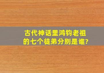 古代神话里鸿钧老祖的七个徒弟分别是谁?