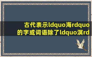 古代表示“海”的字或词语除了“溟”还有哪些?