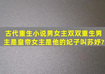 古代重生小说,男女主双双重生,男主是皇帝,女主是他的妃子叫苏妤?