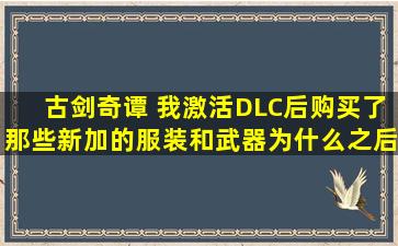 古剑奇谭 我激活DLC后购买了那些新加的服装和武器,为什么之后打怪...