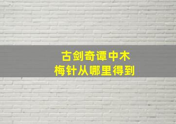 古剑奇谭中木梅针从哪里得到