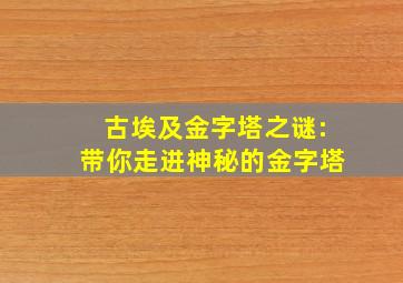 古埃及金字塔之谜:带你走进神秘的金字塔