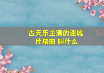 古天乐主演的迷城 片尾曲 叫什么